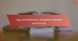 Yoga and Meditation: Integration, Benefits and Practices