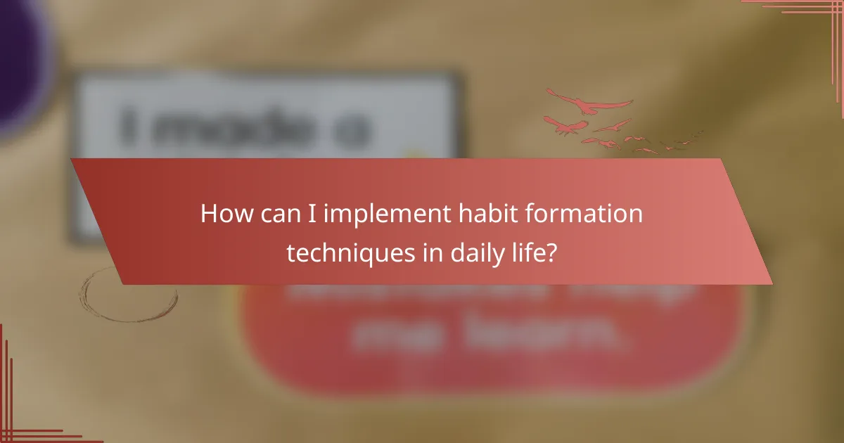 How can I implement habit formation techniques in daily life?