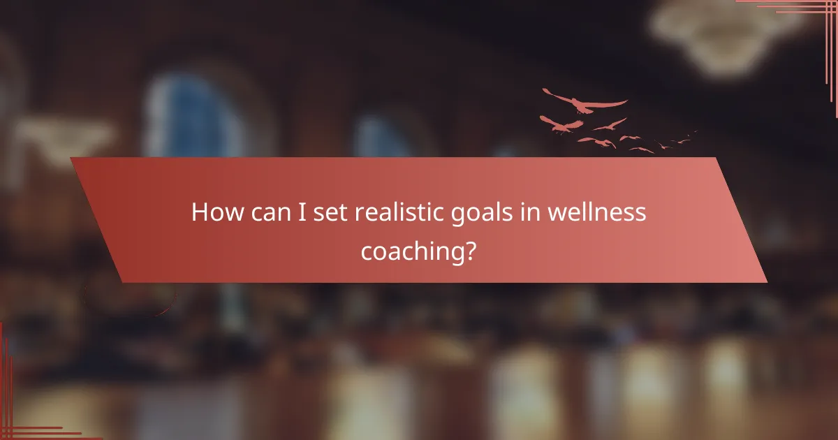 How can I set realistic goals in wellness coaching?