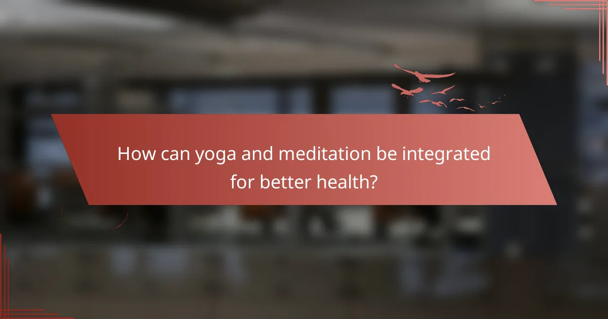 How can yoga and meditation be integrated for better health?