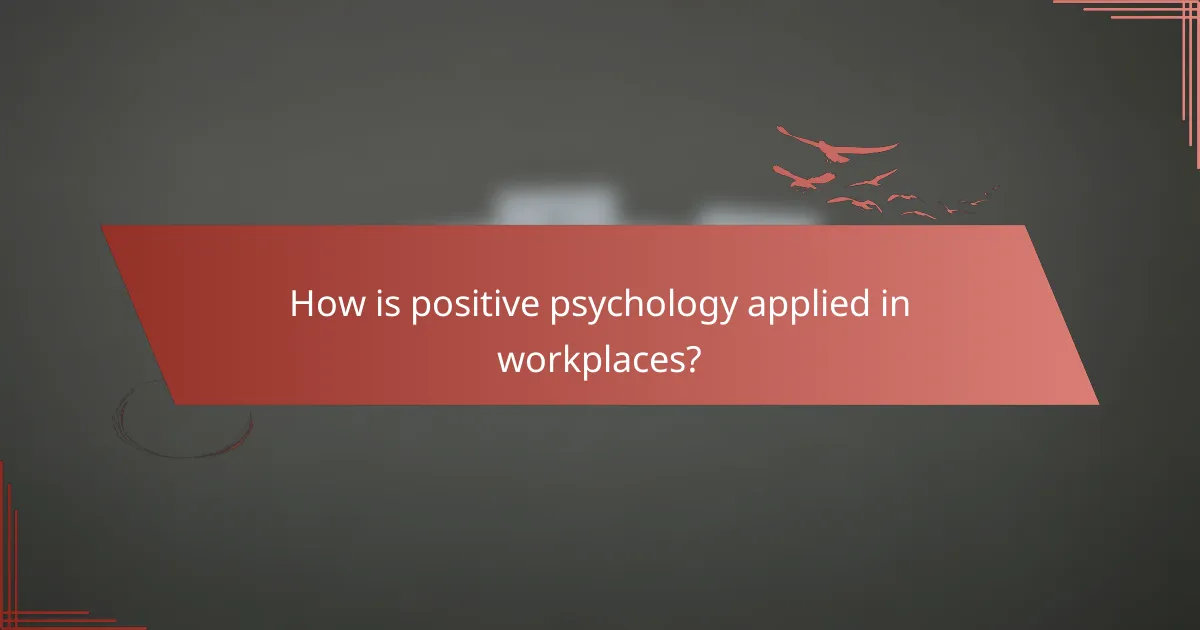 How is positive psychology applied in workplaces?