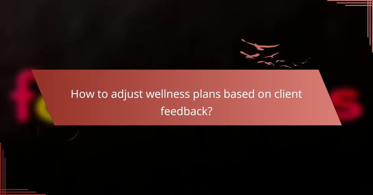 How to adjust wellness plans based on client feedback?