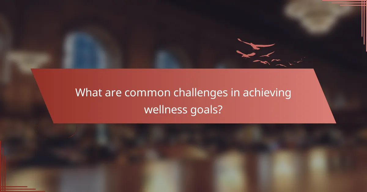 What are common challenges in achieving wellness goals?