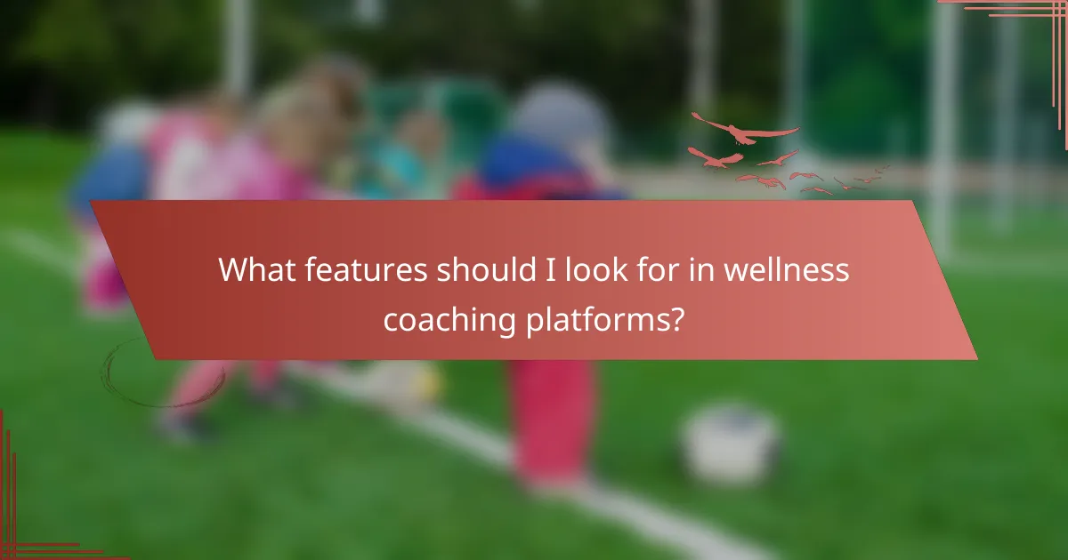 What features should I look for in wellness coaching platforms?