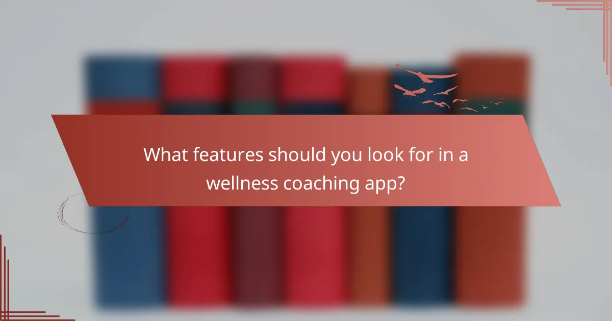 What features should you look for in a wellness coaching app?