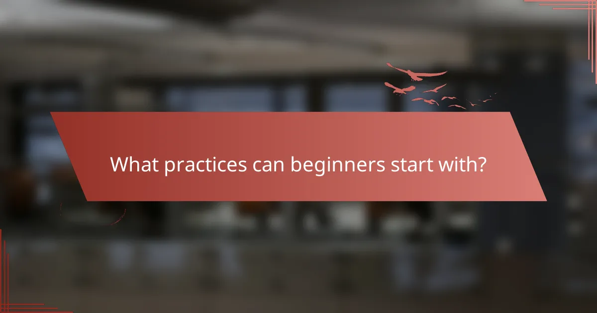 What practices can beginners start with?