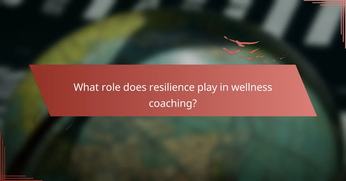 What role does resilience play in wellness coaching?